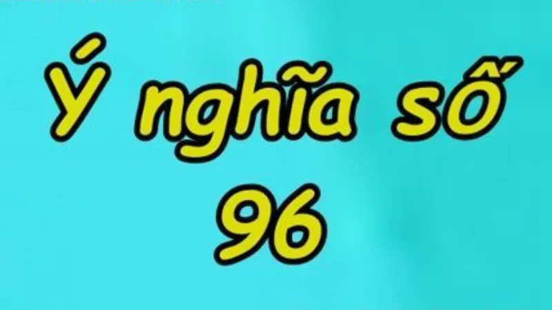 Giải mã con số 96: ý nghĩa và quy luật xuất hiện
